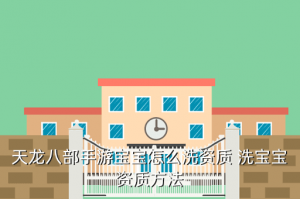 天龙八部手游宝宝洗练在哪里点开，天龙八部手游宝宝怎么洗资质 洗宝宝资质方法