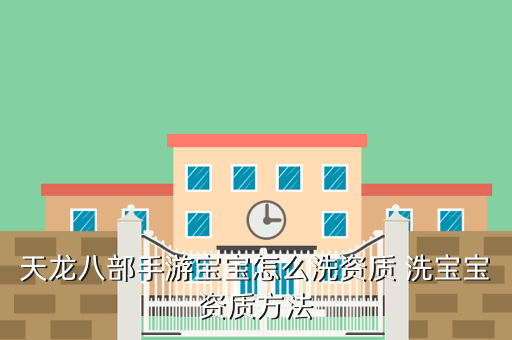 天龙八部手游宝宝怎么洗资质 洗宝宝资质方法