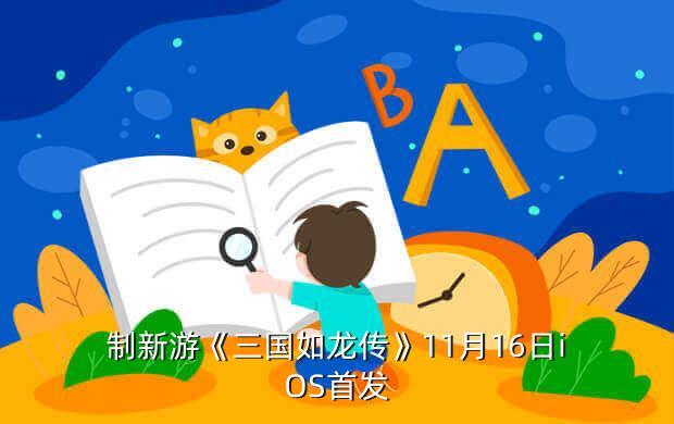 制新游《三国如龙传》11月16日iOS首发