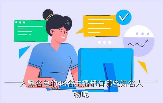入黑名单的48名主播都有哪些知名人物呢