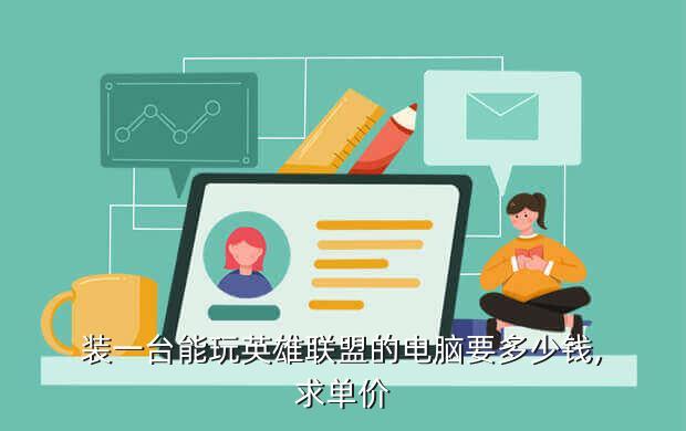 装一台能玩英雄联盟的电脑要多少钱,求单价