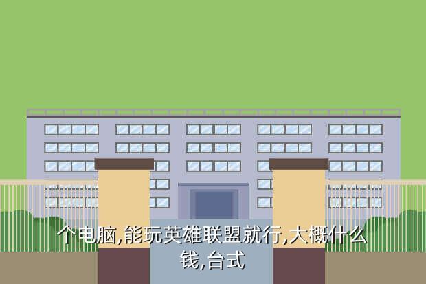 个电脑,能玩英雄联盟就行,大概什么钱,台式