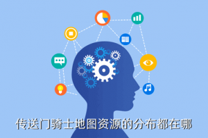 手游传送门骑士易燃液体在哪里，传送门骑士地图资源的分布都在哪