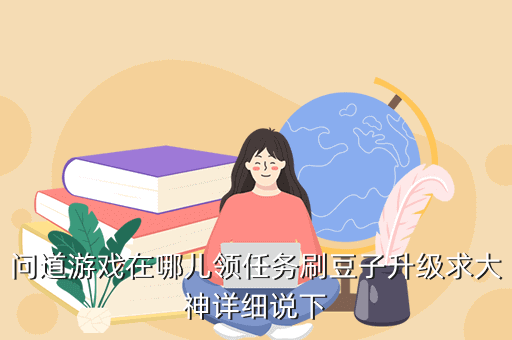 问道游戏在哪儿领任务刷豆子升级求大神详细说下