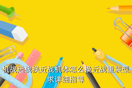 机战远战换近战机体怎么换近战重装型求详细指导