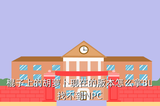 棍子上的胡萝卜现在的版本怎么拿BL找不到NPC