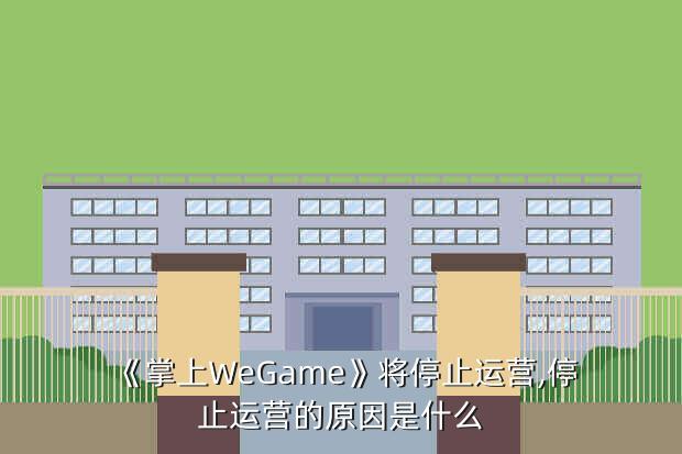 《掌上WeGame》将停止运营,停止运营的原因是什么