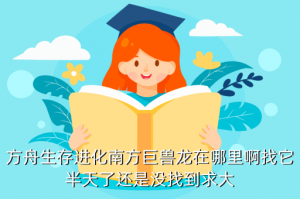 手游南方巨兽在哪里固定刷新，方舟生存进化南方巨兽龙在哪里啊找它半天了还是没找到求大