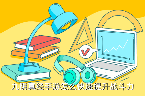 九阴真经手游怎么快速提升战斗力