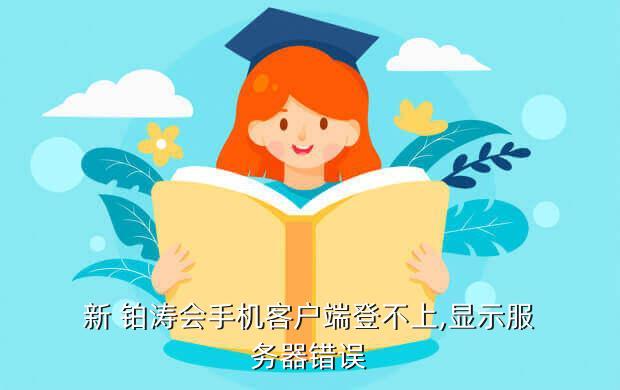 新 铂涛会手机客户端登不上,显示服务器错误