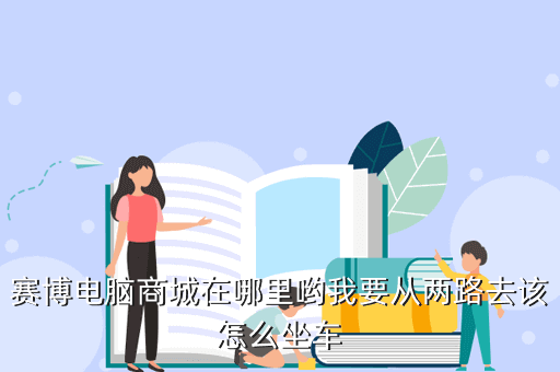 赛博电脑商城在哪里哟我要从两路去该怎么坐车