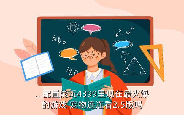 ...配置能玩4399里现在最火爆的游戏 宠物连连看2.5版吗