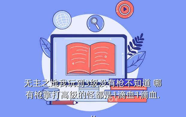 无主之地我玩到3级没有枪不知道 哪有枪拿打高级的怪都是1滴血1滴血...