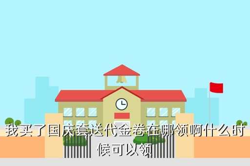 我买了国庆套送代金卷在哪领啊什么时候可以领