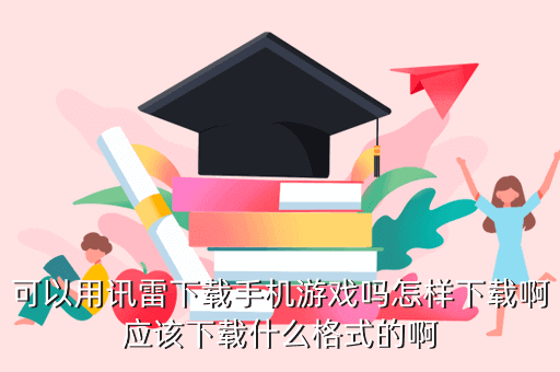 可以用讯雷下载手机游戏吗怎样下载啊应该下载什么格式的啊