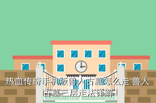 热血传奇手机版兽人古墓怎么走 兽人古墓三层走法详解