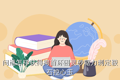 问道怎样获得拘首环困灵砂驱力刺定鞍石控心玉