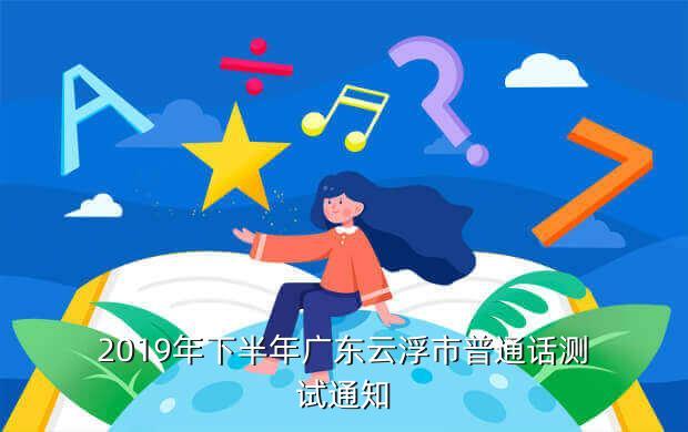 2019年下半年广东云浮市普通话测试通知