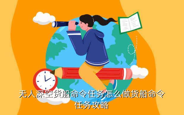 无人深空货船命令任务怎么做货船命令任务攻略