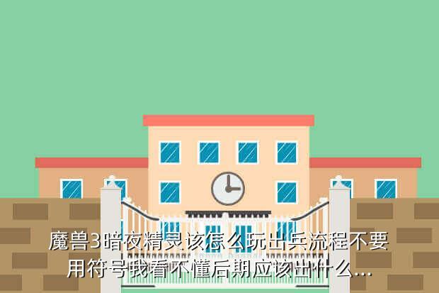 魔兽3暗夜精灵该怎么玩出兵流程不要用符号我看不懂后期应该出什么...
