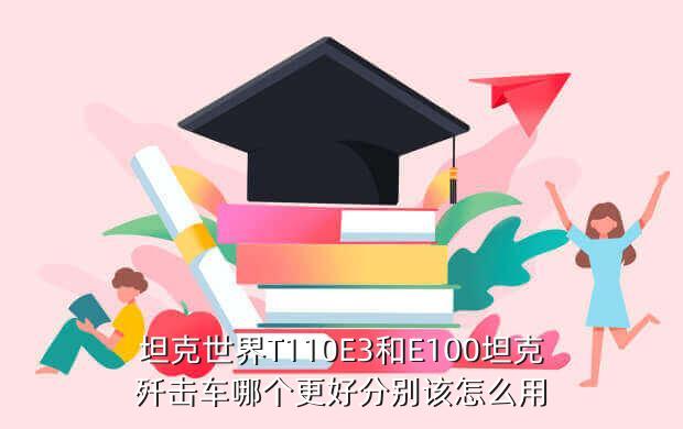 坦克世界T110E3和E100坦克歼击车哪个更好分别该怎么用