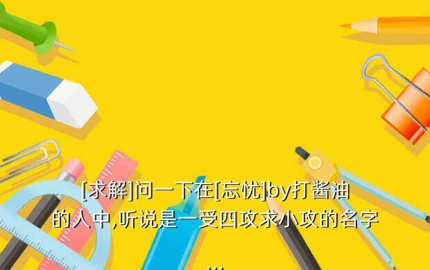 [求解]问一下在[忘忧]by打酱油的人中,听说是一受四攻求小攻的名字...
