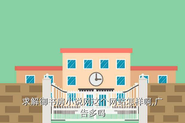 求解御书房小说网这个网站怎样啊,广告多吗