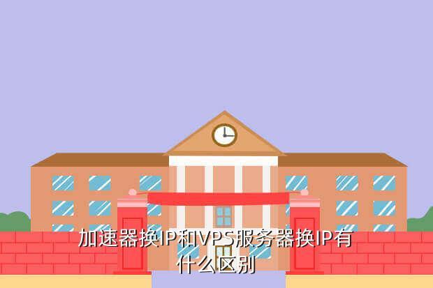 加速器换IP和VPS服务器换IP有什么区别