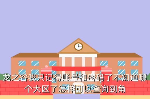 龙之谷我只记得账号和密码了不知道哪个大区了怎样可以查询到角