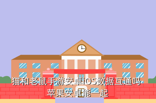 猫和老鼠手游安卓iOS数据互通吗 苹果安卓能一起