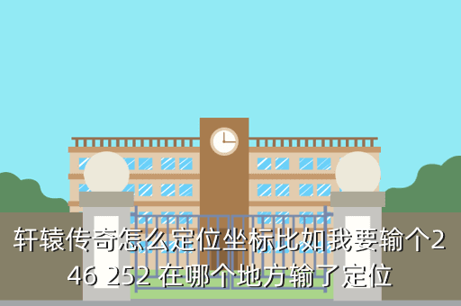 轩辕传奇怎么定位坐标比如我要输个246 252 在哪个地方输了定位