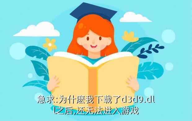 急求:为什麽我下载了d3d9.dll之后,还无法进入游戏