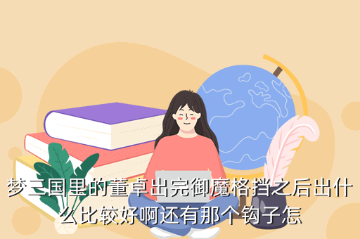 梦三国里的董卓出完御魔格挡之后出什么比较好啊还有那个钩子怎
