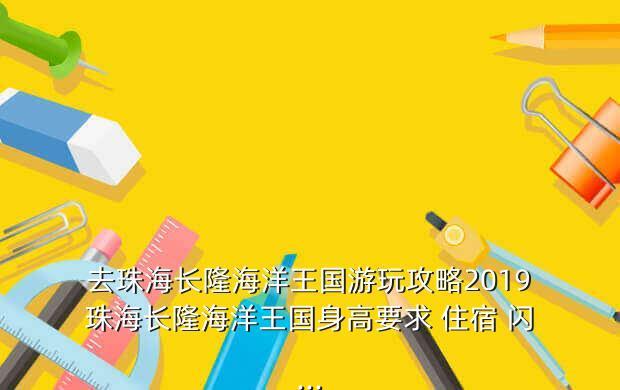 去珠海长隆海洋王国游玩攻略2019珠海长隆海洋王国身高要求 住宿 闪...