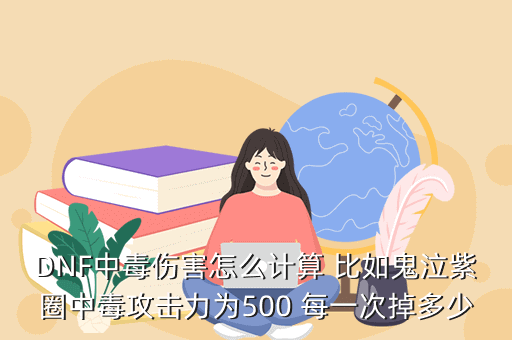 DNF中毒伤害怎么计算 比如鬼泣紫圈中毒攻击力为500 每一次掉多少