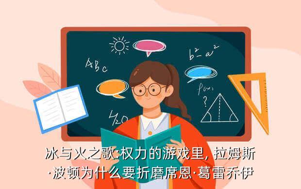 冰与火之歌:权力的游戏里, 拉姆斯·波顿为什么要折磨席恩·葛雷乔伊