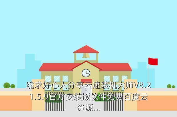 跪求好心人分享云速装机大师V8.21.5.9官方安装版软件免费百度云资源...