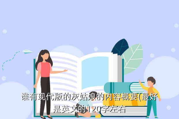 谁有现代版的灰姑娘的内容概要(最好是英文的120字左右