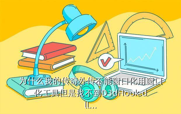 为什么我的传奇外传不能窗口化用窗口化工具但是找不到D3dHook.dll...