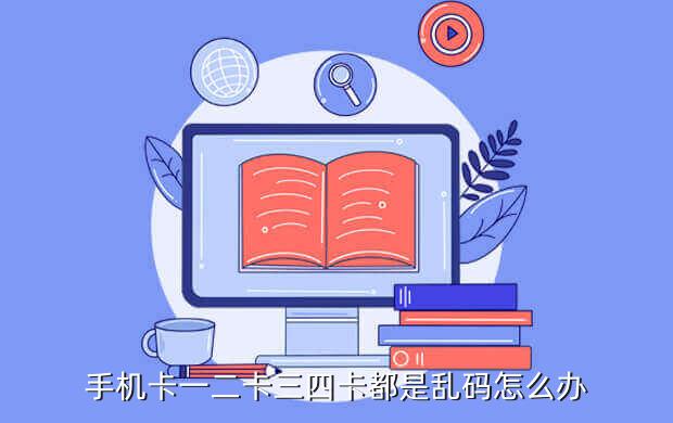 手机卡一二卡三四卡都是乱码怎么办