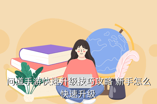 问道手游快速升级技巧攻略 新手怎么快速升级