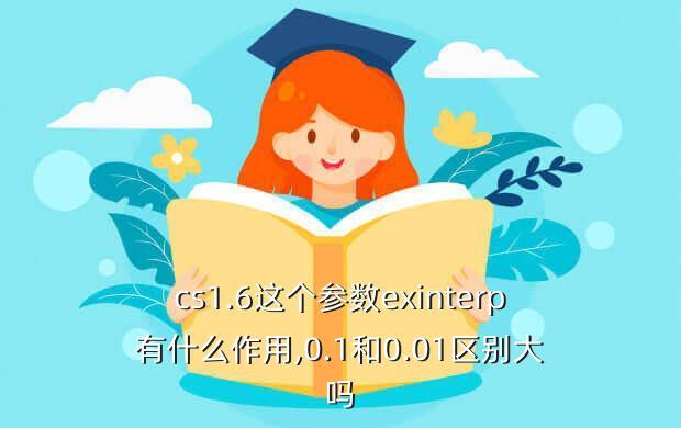cs1.6这个参数exinterp有什么作用,0.1和0.01区别大吗