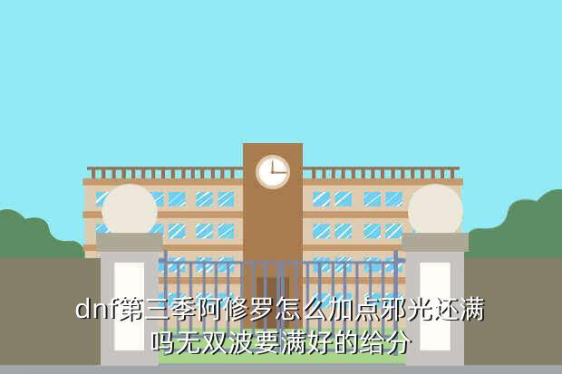 dnf第三季阿修罗怎么加点邪光还满吗无双波要满好的给分