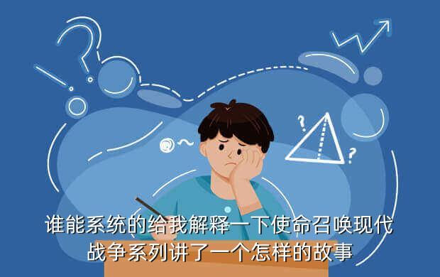 谁能系统的给我解释一下使命召唤现代战争系列讲了一个怎样的故事