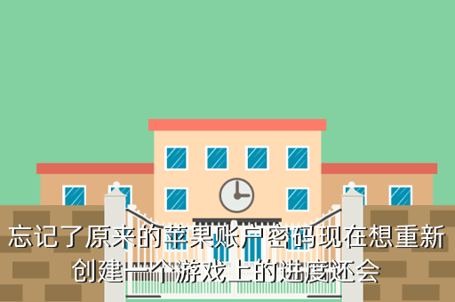 忘记了原来的苹果账户密码现在想重新创建一个游戏上的进度还会