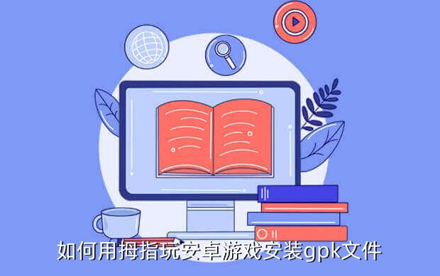 如何用拇指玩安卓游戏安装gpk文件