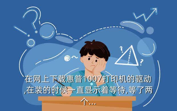 在网上下载惠普1007打印机的驱动,在装的时候一直显示着等待,等了两个...