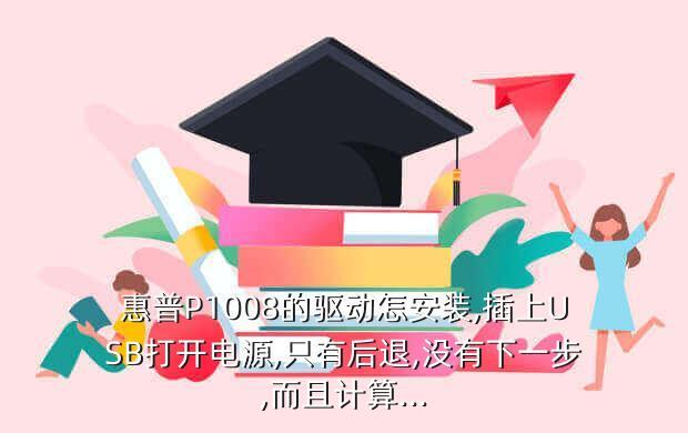 惠普P1008的驱动怎安装,插上USB打开电源,只有后退,没有下一步,而且计算...