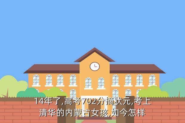 14年了,高考702分摘状元,考上清华的内蒙古女孩,如今怎样