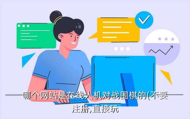 哪个网站是在线人机对战围棋的(不要注册,直接玩